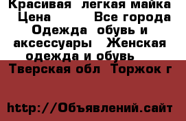 Красивая, легкая майка › Цена ­ 580 - Все города Одежда, обувь и аксессуары » Женская одежда и обувь   . Тверская обл.,Торжок г.